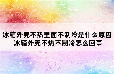 冰箱外壳不热里面不制冷是什么原因 冰箱外壳不热不制冷怎么回事